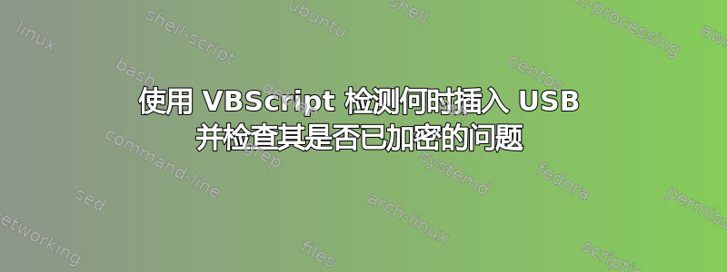 使用 VBScript 检测何时插入 USB 并检查其是否已加密的问题