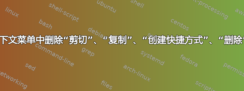 有没有办法从上下文菜单中删除“剪切”、“复制”、“创建快捷方式”、“删除”和“重命名”？