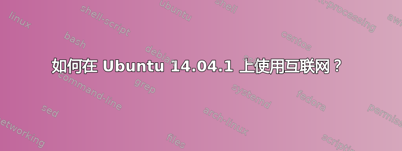 如何在 Ubuntu 14.04.1 上使用互联网？