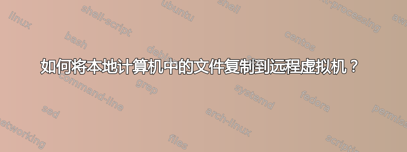 如何将本地计算机中的文件复制到远程虚拟机？