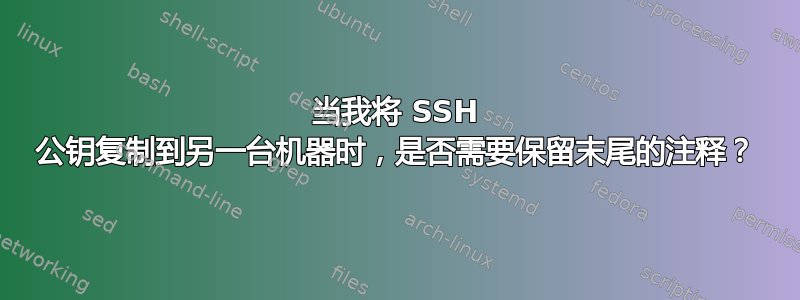 当我将 SSH 公钥复制到另一台机器时，是否需要保留末尾的注释？