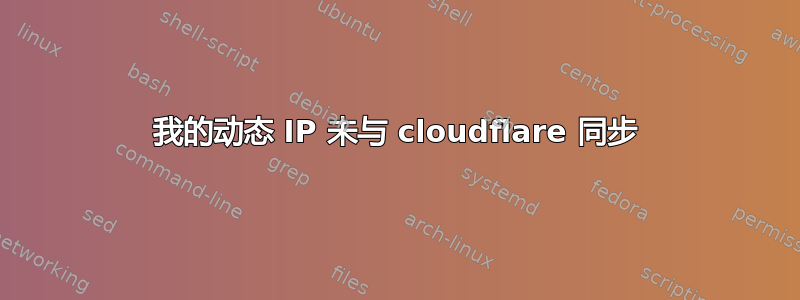 我的动态 IP 未与 cloudflare 同步