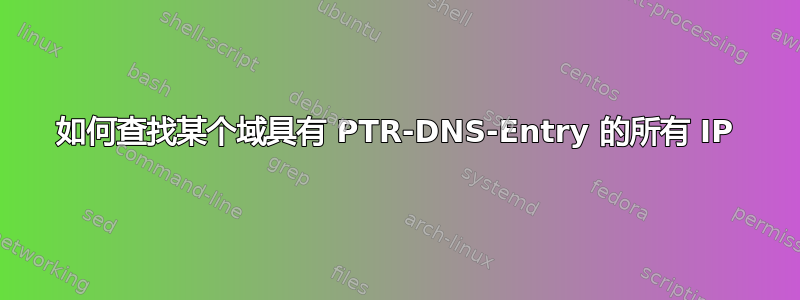 如何查找某个域具有 PTR-DNS-Entry 的所有 IP