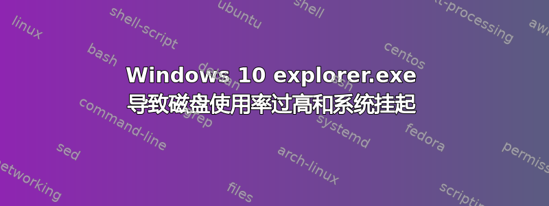 Windows 10 explorer.exe 导致磁盘使用率过高和系统挂起