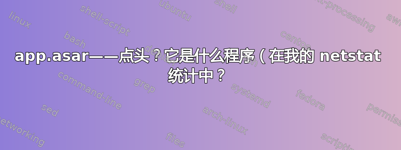 app.asar——点头？它是什么程序（在我的 netstat 统计中？