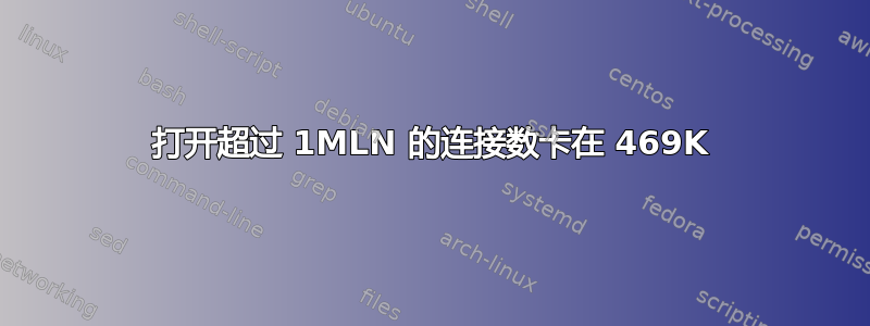 打开超过 1MLN 的连接数卡在 469K