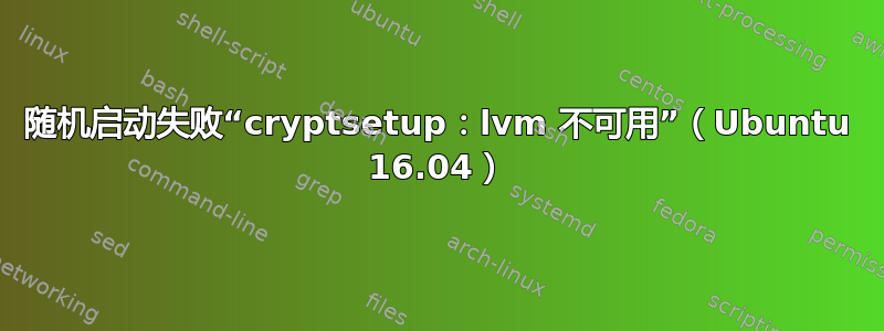 随机启动失败“cryptsetup：lvm 不可用”（Ubuntu 16.04）