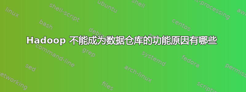 Hadoop 不能成为数据仓库的功能原因有哪些