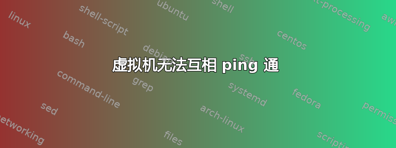 虚拟机无法互相 ping 通