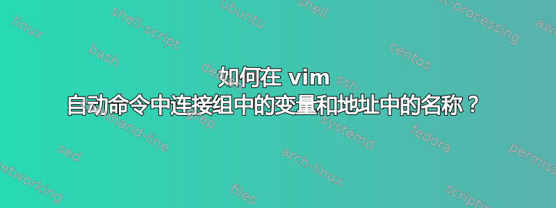 如何在 vim 自动命令中连接组中的变量和地址中的名称？