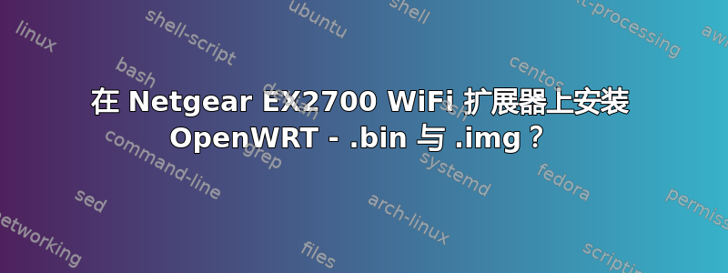 在 Netgear EX2700 WiFi 扩展器上安装 OpenWRT - .bin 与 .img？