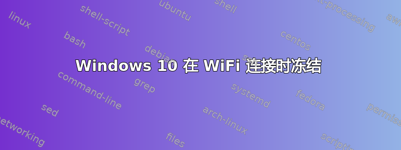 Windows 10 在 WiFi 连接时冻结