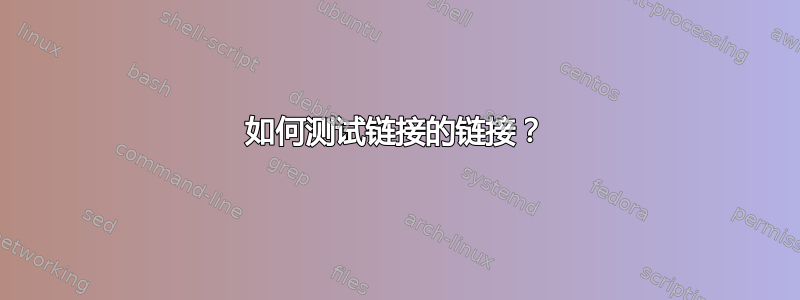 如何测试链接的链接？