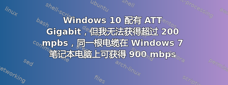 Windows 10 配有 ATT Gigabit，但我无法获得超过 200 mpbs，同一根电缆在 Windows 7 笔记本电脑上可获得 900 mbps