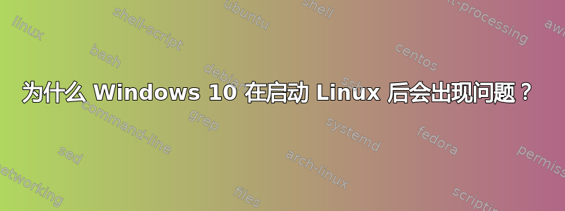 为什么 Windows 10 在启动 Linux 后会出现问题？