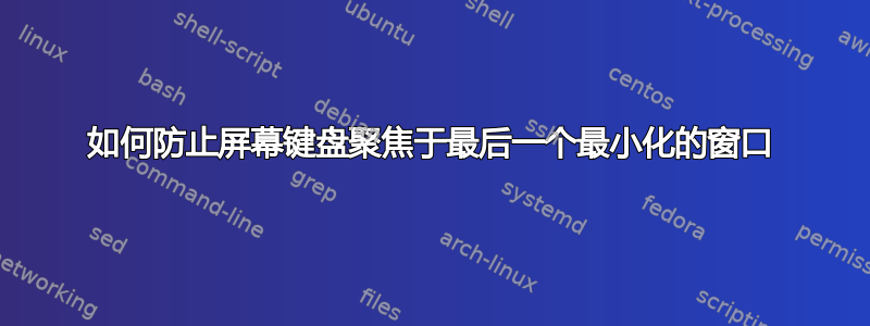 如何防止屏幕键盘聚焦于最后一个最小化的窗口