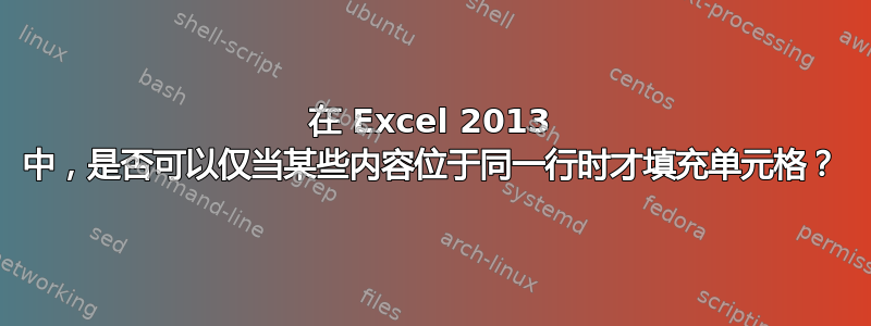 在 Excel 2013 中，是否可以仅当某些内容位于同一行时才填充单元格？