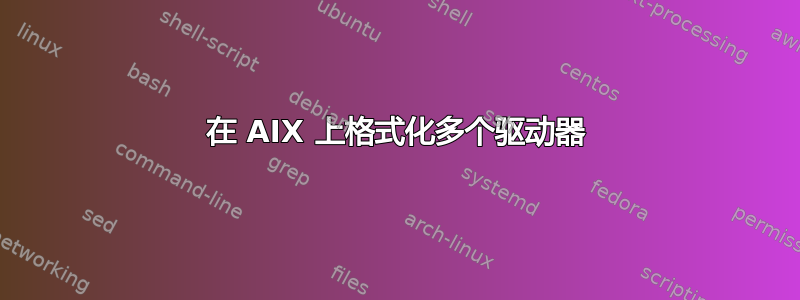 在 AIX 上格式化多个驱动器