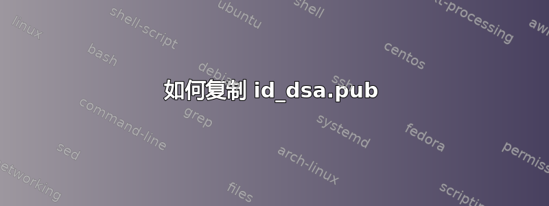 如何复制 id_dsa.pub