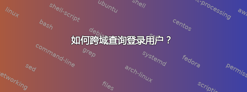 如何跨域查询登录用户？