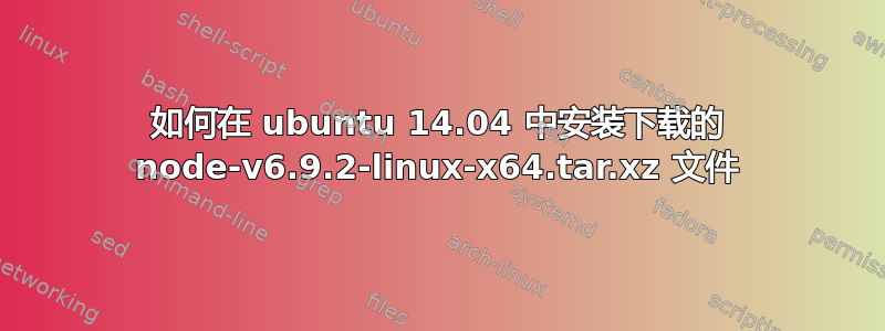 如何在 ubuntu 14.04 中安装下载的 node-v6.9.2-linux-x64.tar.xz 文件