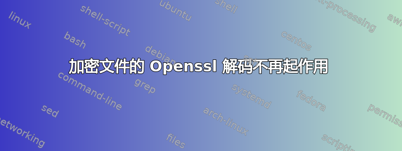 加密文件的 Openssl 解码不再起作用