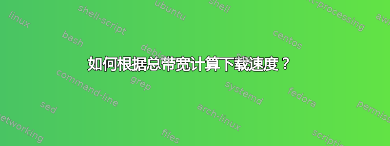 如何根据总带宽计算下载速度？ 