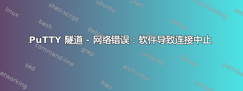 PuTTY 隧道 - 网络错误：软件导致连接中止