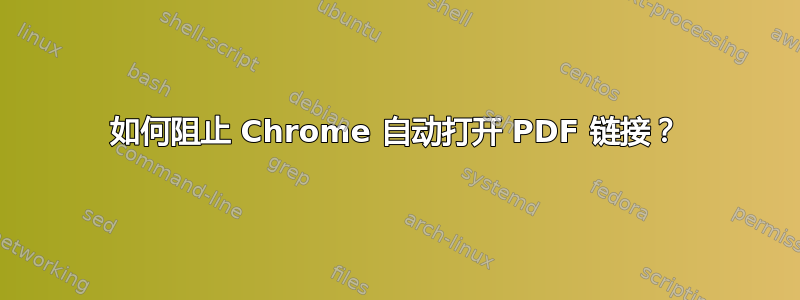 如何阻止 Chrome 自动打开 PDF 链接？