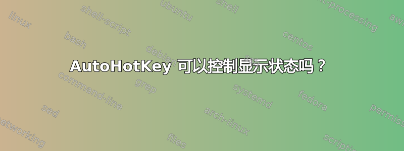 AutoHotKey 可以控制显示状态吗？