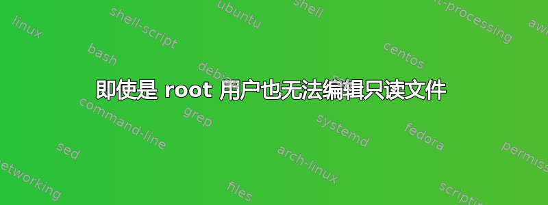 即使是 root 用户也无法编辑只读文件