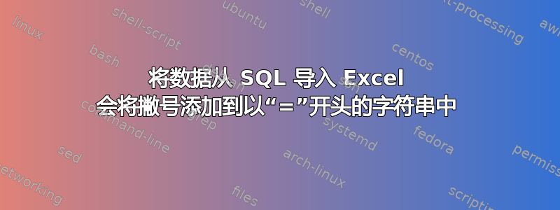 将数据从 SQL 导入 Excel 会将撇号添加到以“=”开头的字符串中