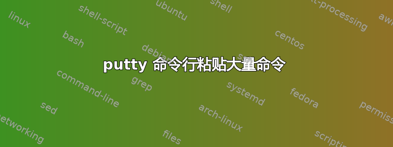 putty 命令行粘贴大量命令