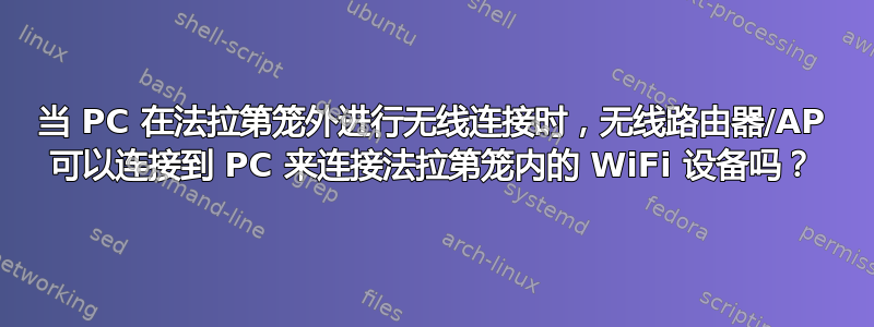 当 PC 在法拉第笼外进行无线连接时，无线路由器/AP 可以连接到 PC 来连接法拉第笼内的 WiFi 设备吗？