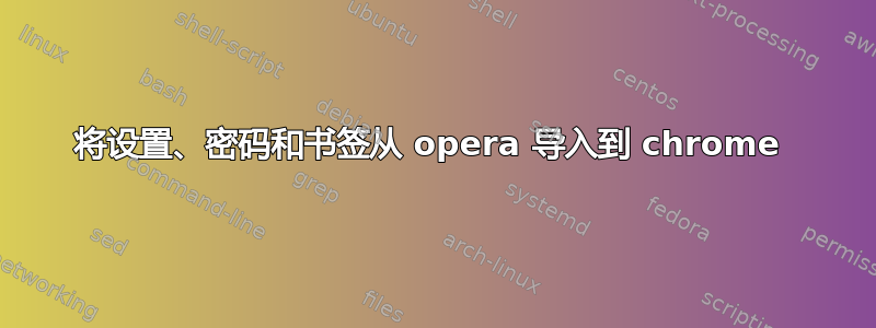 将设置、密码和书签从 opera 导入到 chrome 