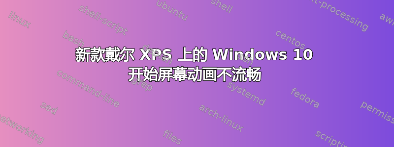 新款戴尔 XPS 上的 Windows 10 开始屏幕动画不流畅