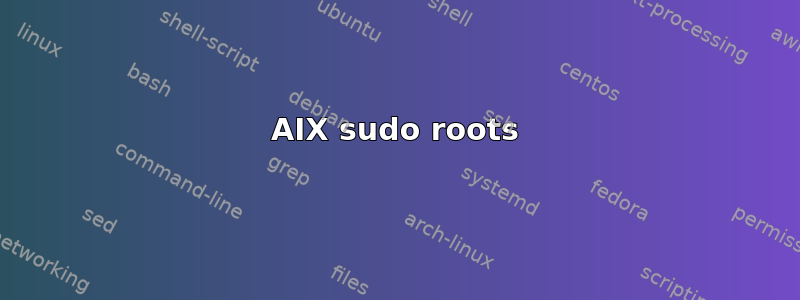 AIX sudo roots