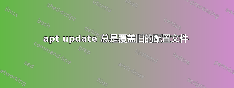 apt update 总是覆盖旧的配置文件