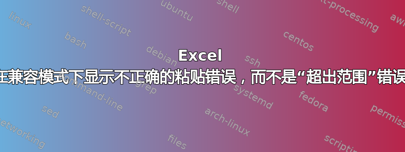 Excel 在兼容模式下显示不正确的粘贴错误，而不是“超出范围”错误