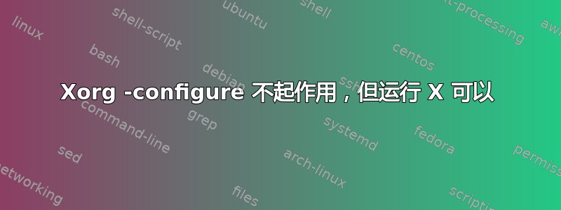 Xorg -configure 不起作用，但运行 X 可以