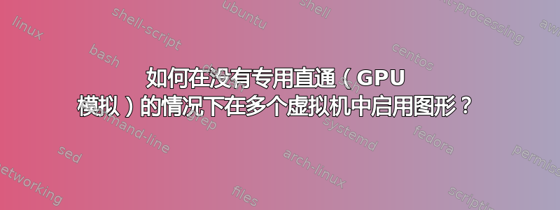 如何在没有专用直通（GPU 模拟）的情况下在多个虚拟机中启用图形？