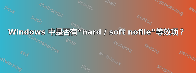 Windows 中是否有“hard / soft nofile”等效项？