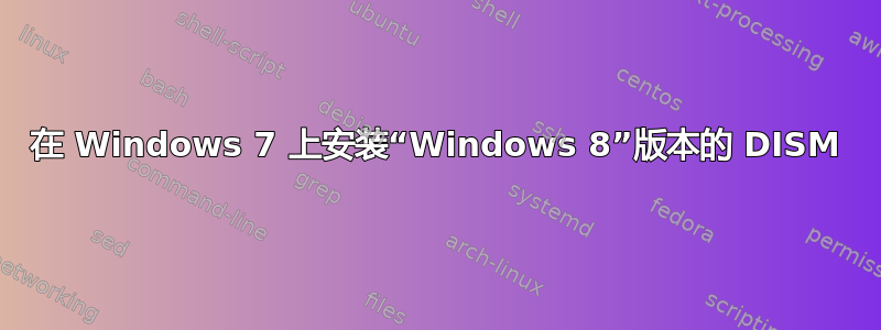 在 Windows 7 上安装“Windows 8”版本的 DISM