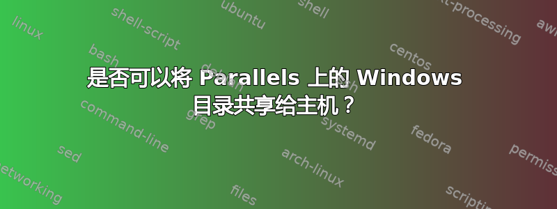 是否可以将 Parallels 上的 Windows 目录共享给主机？