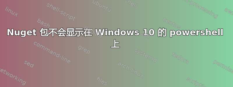 Nuget 包不会显示在 Windows 10 的 powershell 上