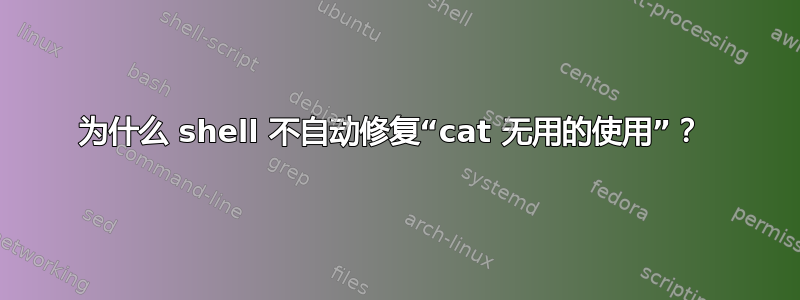 为什么 shell 不自动修复“cat 无用的使用”？ 