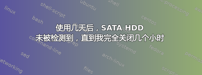 使用几天后，SATA HDD 未被检测到，直到我完全关闭几个小时