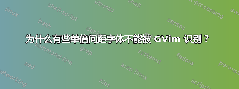 为什么有些单倍间距字体不能被 GVim 识别？