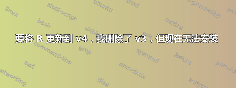 要将 R 更新到 v4，我删除了 v3，但现在无法安装