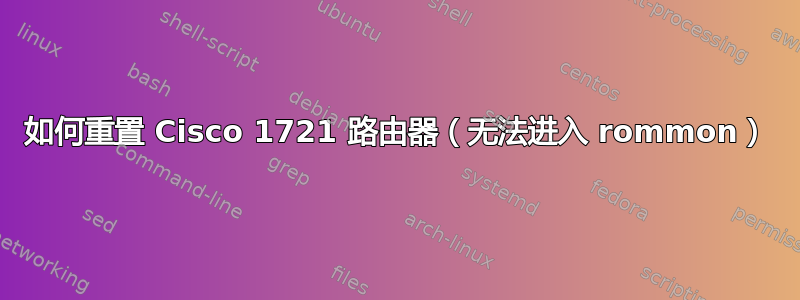 如何重置 Cisco 1721 路由器（无法进入 rommon）